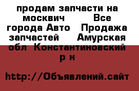 продам запчасти на москвич 2141 - Все города Авто » Продажа запчастей   . Амурская обл.,Константиновский р-н